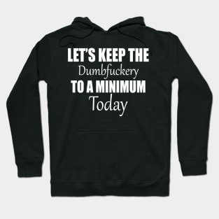 Let's Keep the Dumbfuckery to A Minimum Today Hoodie